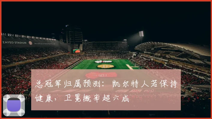 总冠军归属预测：凯尔特人若保持健康，卫冕概率超六成