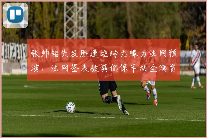 张帅错失发胜遭逆转无缘为法网预演，法网签表被调侃保辛纳全满贯